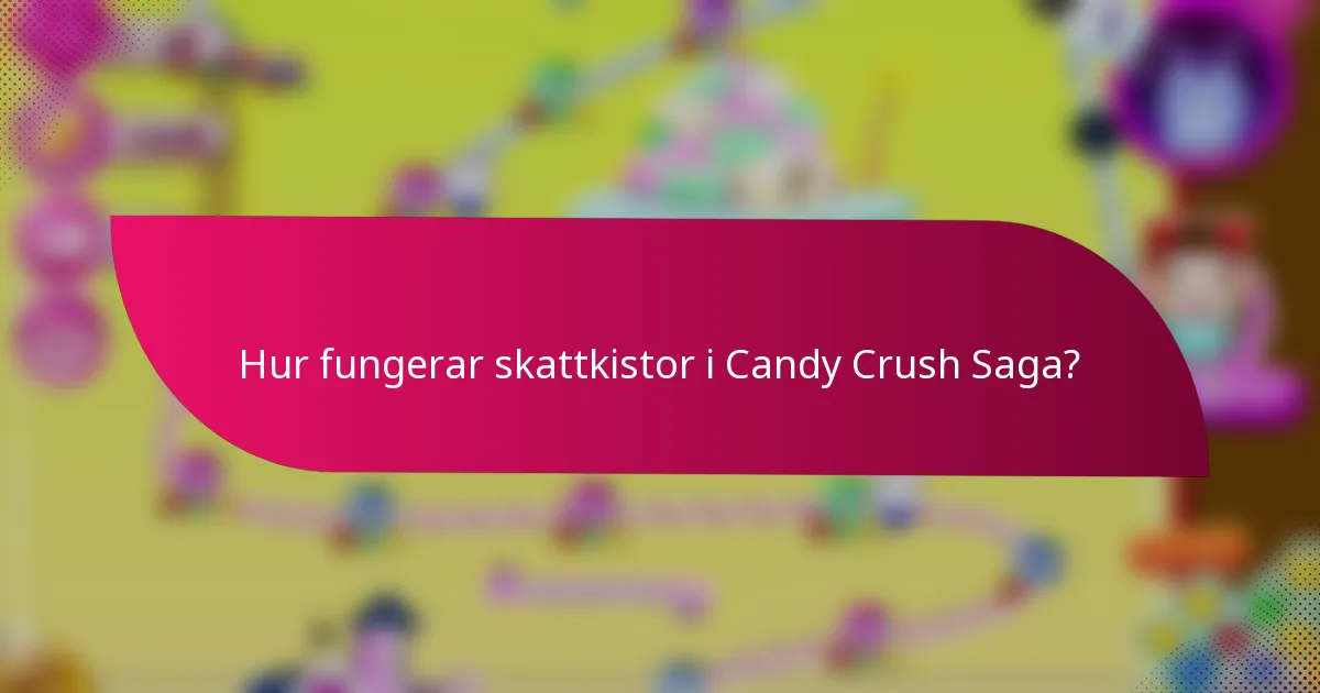 Hur fungerar skattkistor i Candy Crush Saga?