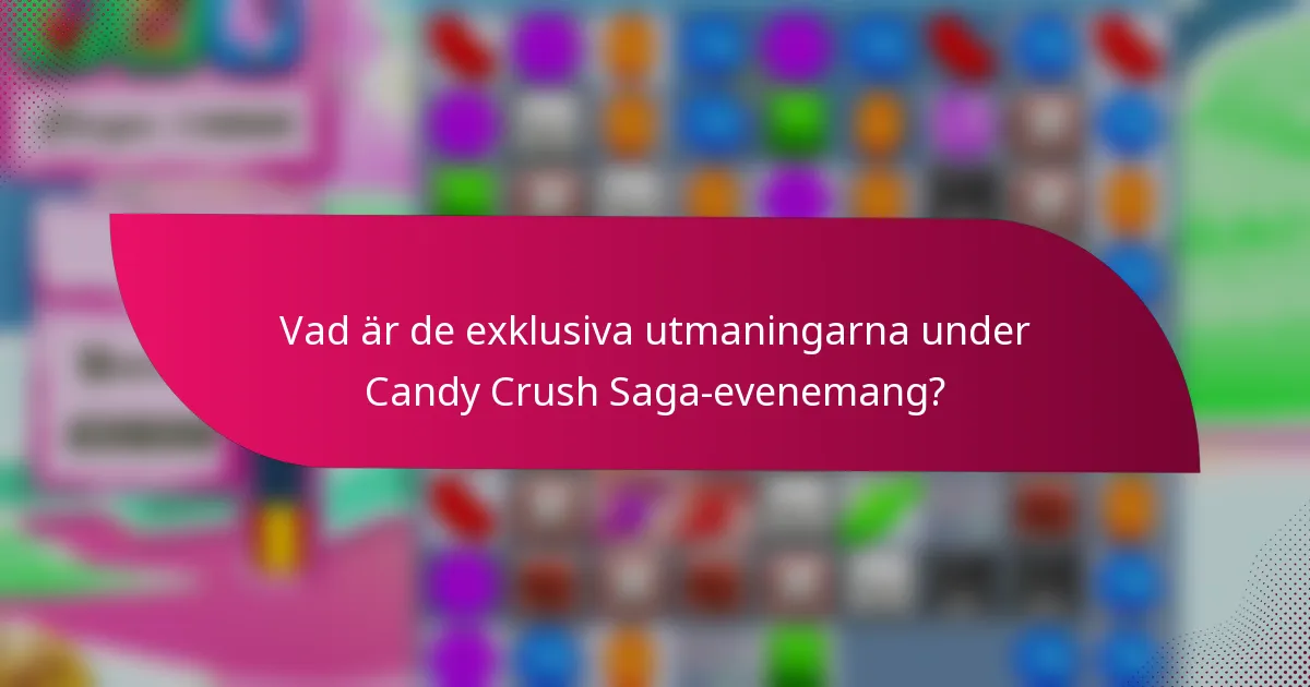 Vad är de exklusiva utmaningarna under Candy Crush Saga-evenemang?