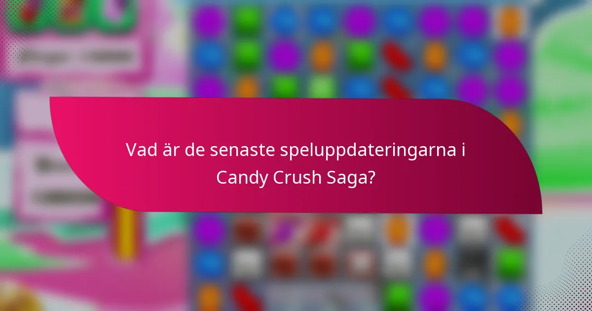 Vad är de senaste speluppdateringarna i Candy Crush Saga?