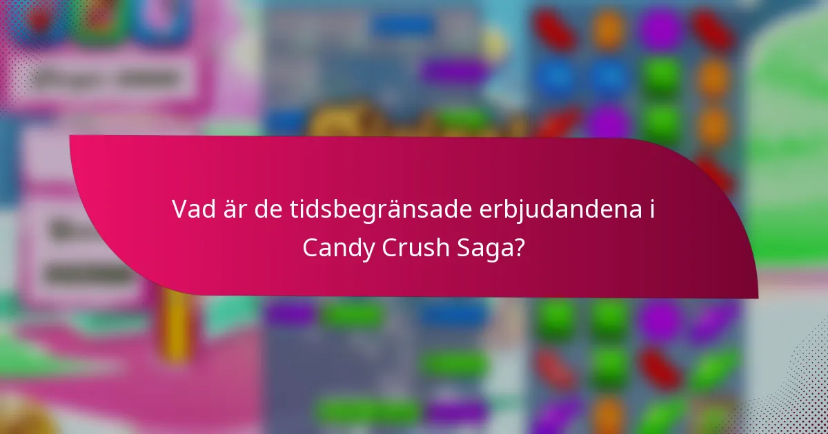 Vad är de tidsbegränsade erbjudandena i Candy Crush Saga?