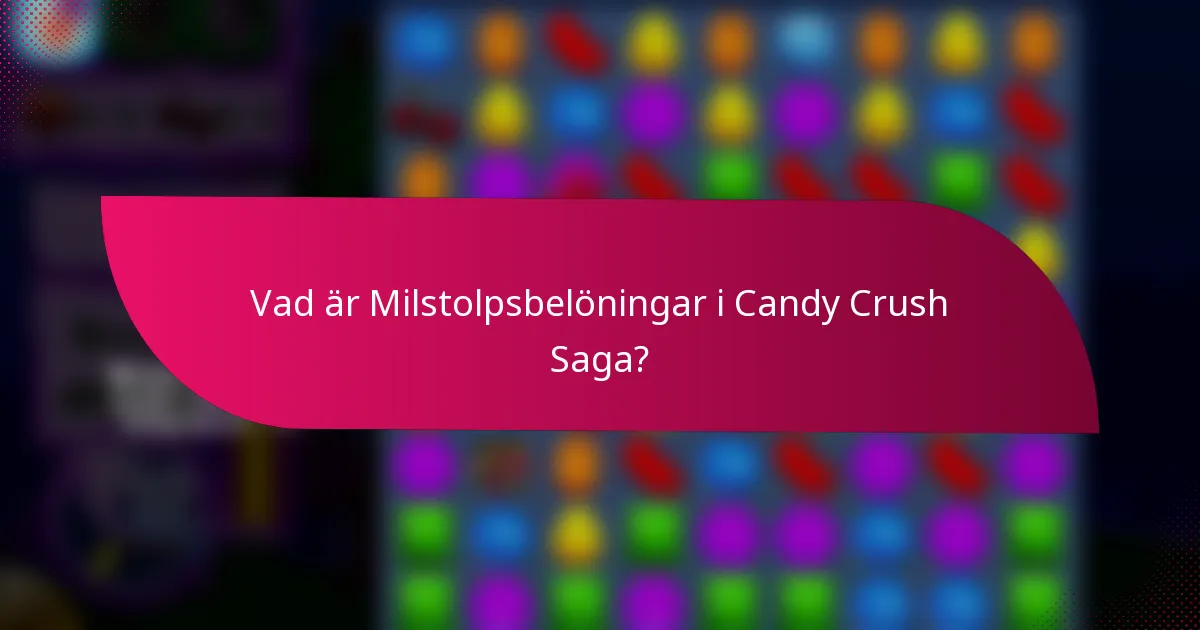 Vad är Milstolpsbelöningar i Candy Crush Saga?