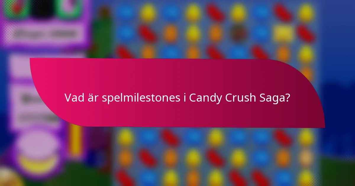 Vad är spelmilestones i Candy Crush Saga?