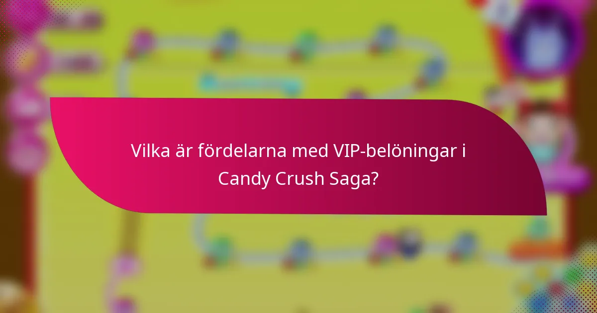 Vilka är fördelarna med VIP-belöningar i Candy Crush Saga?