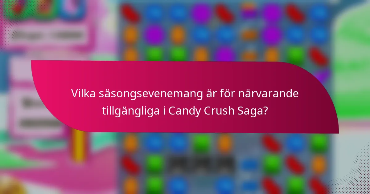 Vilka säsongsevenemang är för närvarande tillgängliga i Candy Crush Saga?