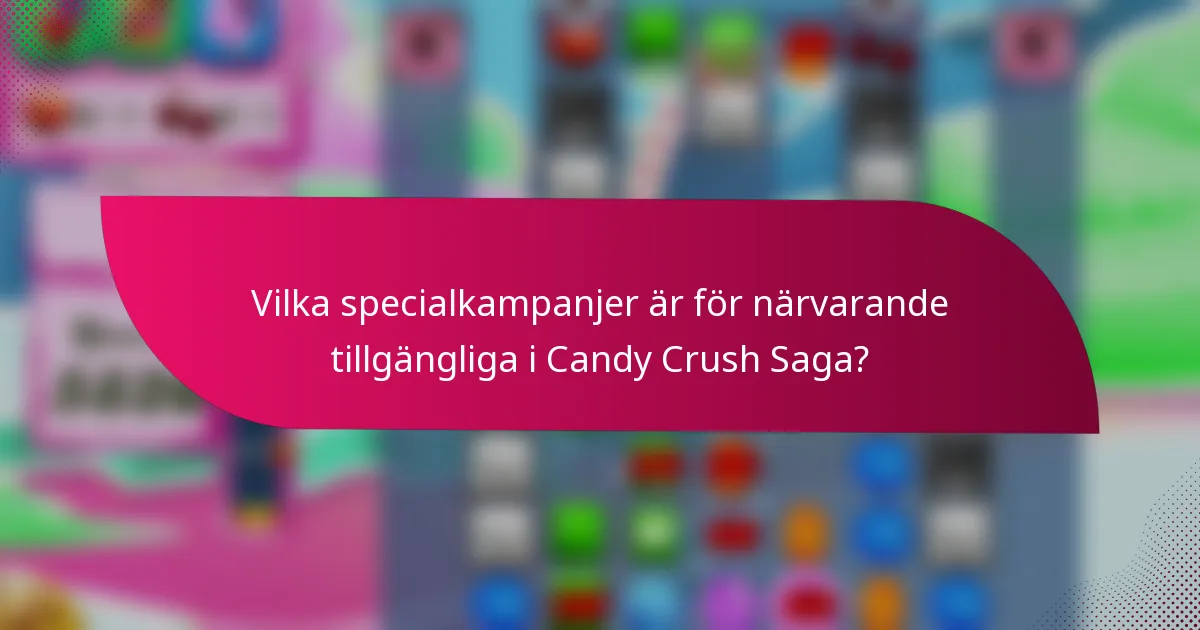 Vilka specialkampanjer är för närvarande tillgängliga i Candy Crush Saga?