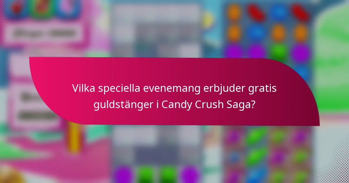 Vilka speciella evenemang erbjuder gratis guldstänger i Candy Crush Saga?